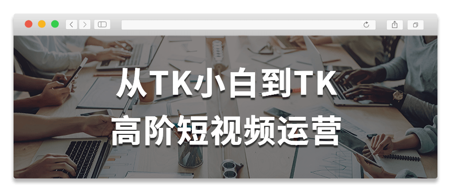 从TK小白到TK高阶短视频运营-软件百科