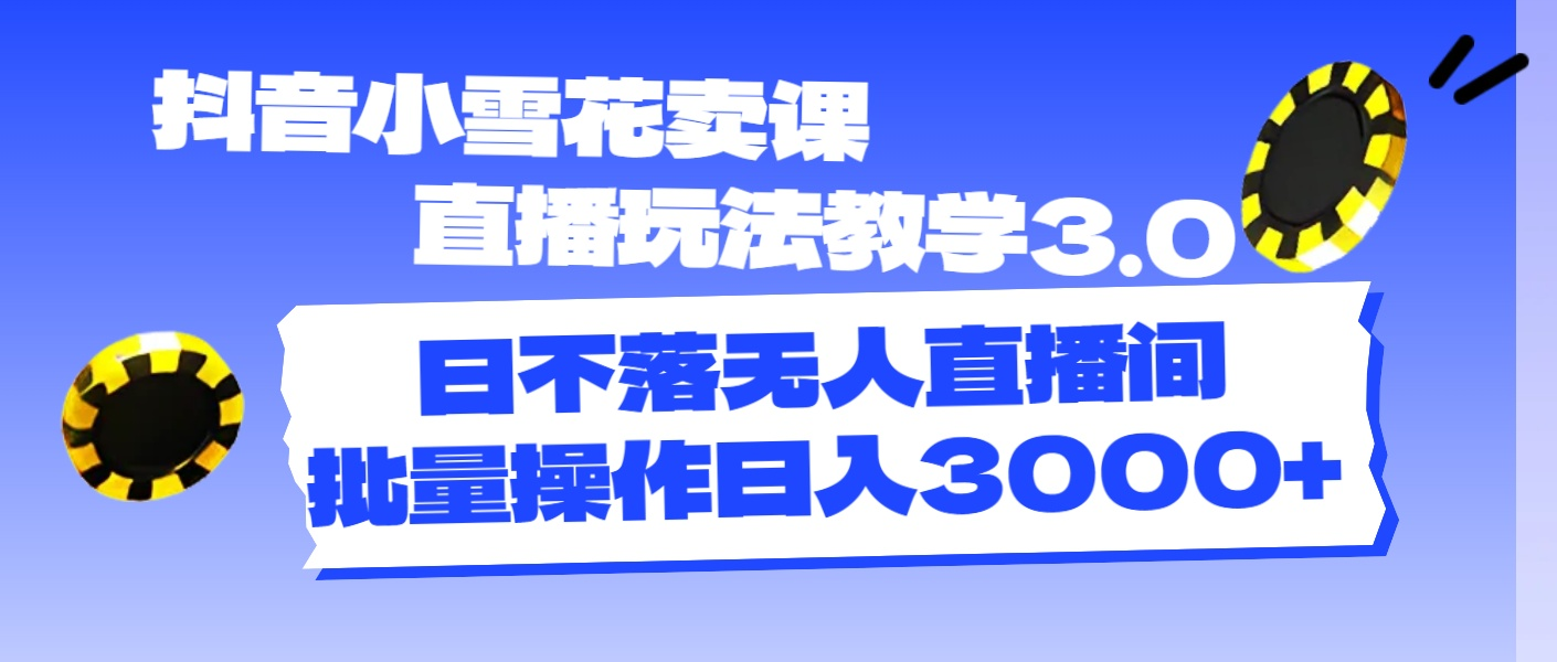 抖音小雪花卖课直播玩法教学3.0，日不落无人直播间，批量操作日入3000+-软件百科