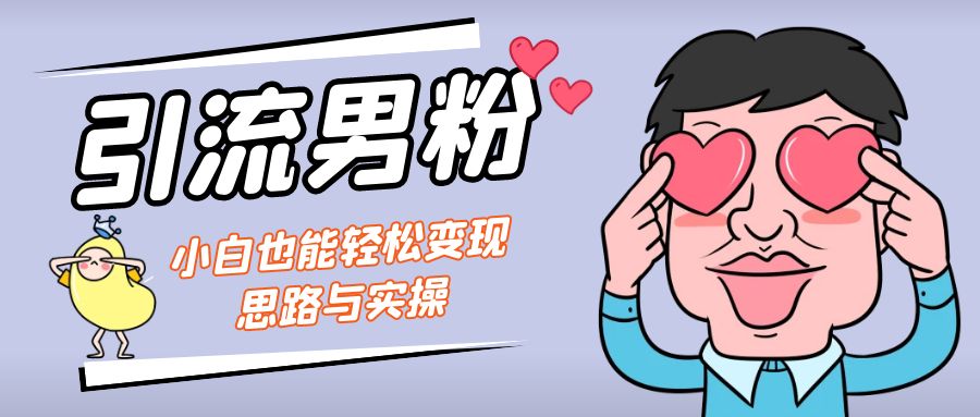 引流男粉+小白也能暴力变现的思路与实操-软件百科
