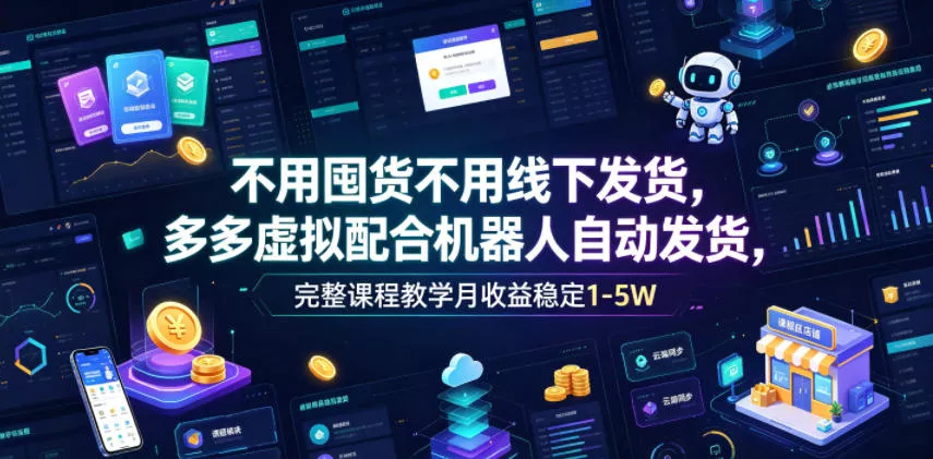 不用囤货不用线下发货，多多虚拟配合机器人自动发货，完整课程教学月收益稳定1-5W【揭秘】-软件百科