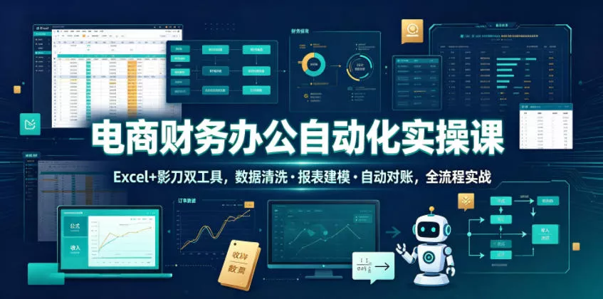 电商财务办公自动化实操课,Excel+影刀双工具,数据清洗・报表建模・自动对账,全流程实战-软件百科