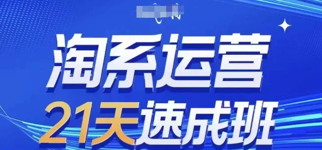 淘系运营21天速成班，0基础轻松搞定淘系运营，不做假把式，快速复制落地(更新26年6月)-软件百科
