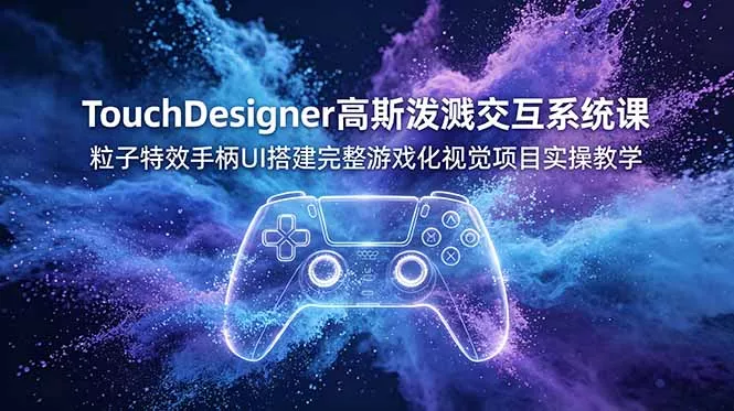 TouchDesigner高斯泼溅交互系统课，粒子特效手柄UI搭建完整游戏化视觉项目实操教学-软件百科