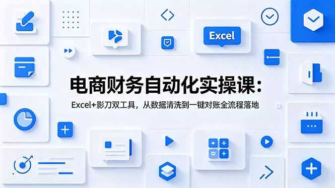 电商财务自动化实操课：Excel+影刀双工具，从数据清洗到一键对账全流程落地-软件百科