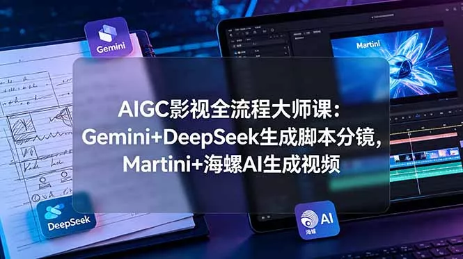 AIGC影视全流程大师课：Gemini+DeepSeek生成脚本分镜，Martini+海螺AI生成视频-软件百科