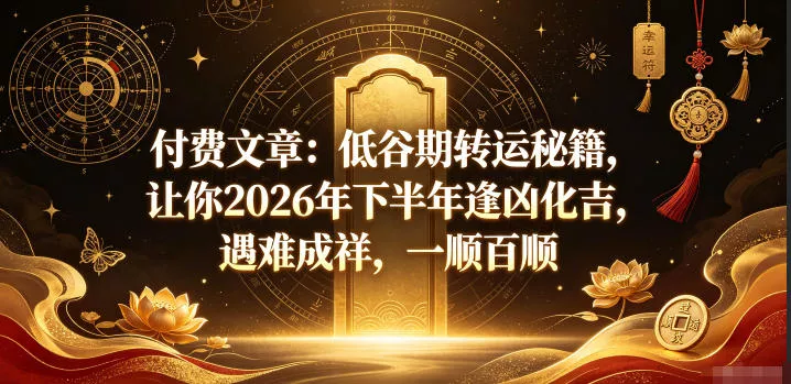 付费文章：低谷期转运秘籍，让你2026年下半年逢凶化吉，遇难成祥，一顺百顺-软件百科