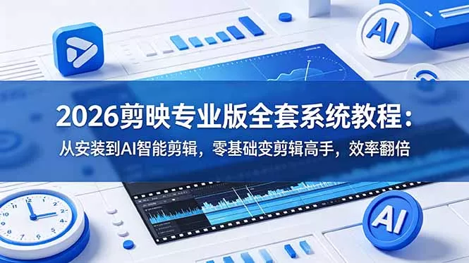 2026剪映专业版全套系统教程：从安装到AI智能剪辑，零基础变剪辑高手，效率翻倍-软件百科