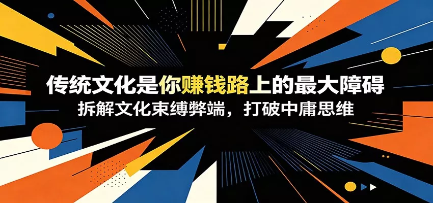 付费文章：《传统文化是你赚钱路上的最大障碍》拆解文化束缚弊端，打破中庸思维-软件百科