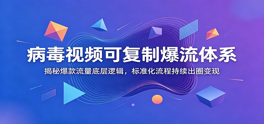 病毒视频可复制爆流体系：揭秘爆款流量底层逻辑，标准化流程持续出圈变现-软件百科
