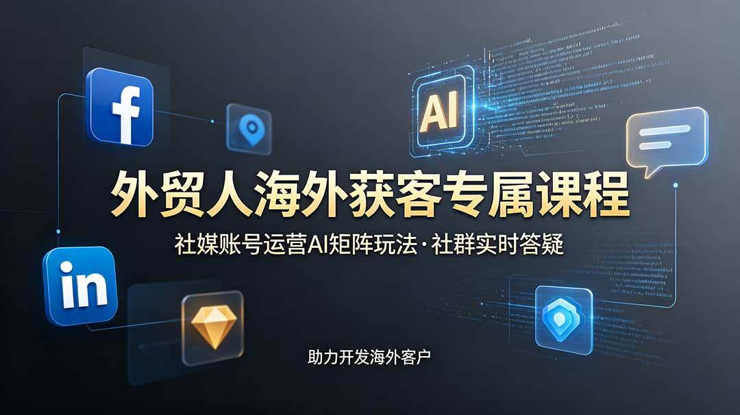 （19021期）外贸人海外获客专属课程-更新6月，讲解社媒账号运营AI矩阵玩法，社群实时答疑助力开发海外客户-软件百科