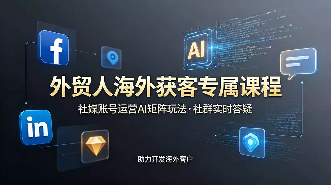 外贸人海外获客专属课程-更新6月，讲解社媒账号运营AI矩阵玩法，社群实时答疑助力开发海外客户-软件百科