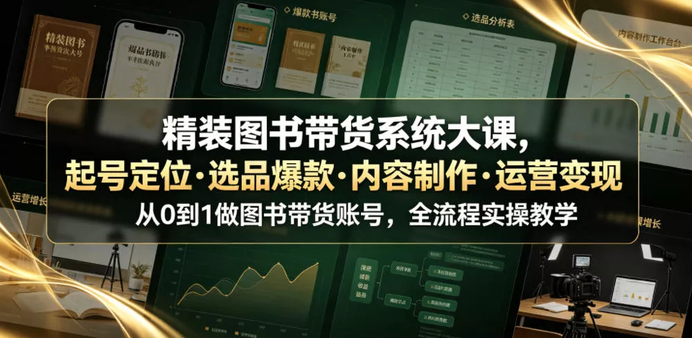精装图书带货系统大课，起号定位・选品爆款・内容制作・运营变现，从0到1做图书带货账号，全流程实操教学-软件百科