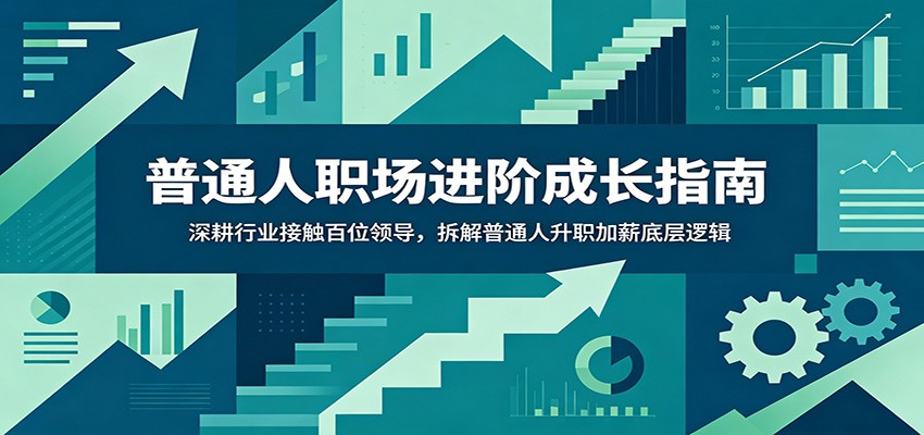 普通人职场进阶成长指南：深耕行业接触百位领导，拆解普通人升职加薪底层逻辑-软件百科