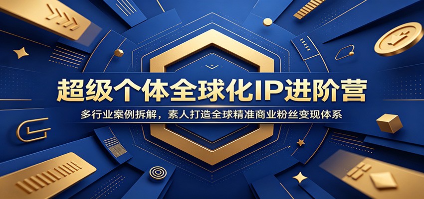 超级个体全球化IP进阶营：多行业案例拆解，素人打造全球精准商业粉丝变现体系-软件百科