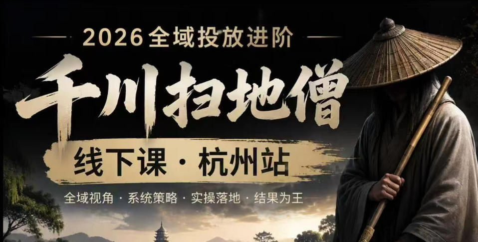 千川扫地僧2026抖音全域投放进阶课，少走弯路·快速起量·掌控增长，6月12-14号杭州线下课-软件百科