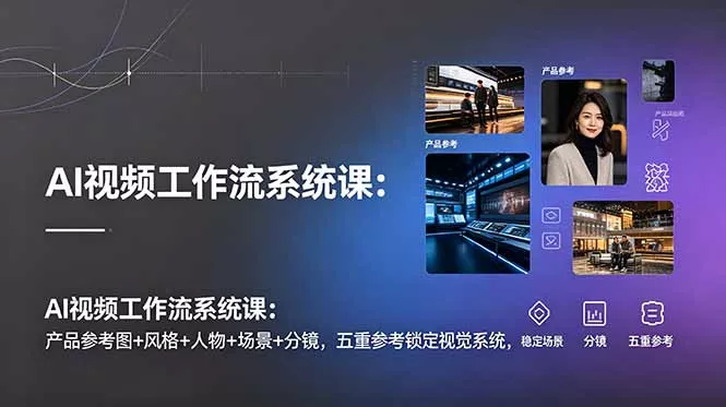 AI视频工作流系统课:产品参考图+风格+人物+场景+分镜,五重参考锁定视觉系统,稳定产出高质量视频-软件百科