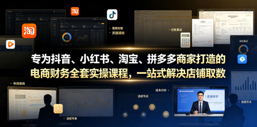 专为抖音、小红书、淘宝、拼多多商家打造的电商财务全套实操课程，一站式解决店铺取数、记账、报税全流程难题-软件百科
